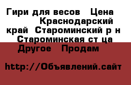 Гири для весов › Цена ­ 2 000 - Краснодарский край, Староминский р-н, Староминская ст-ца Другое » Продам   